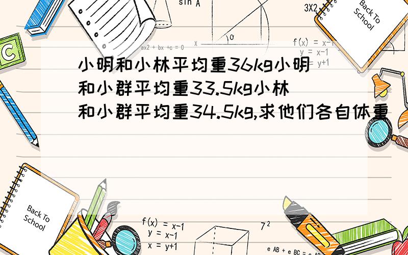 小明和小林平均重36kg小明和小群平均重33.5kg小林和小群平均重34.5kg,求他们各自体重