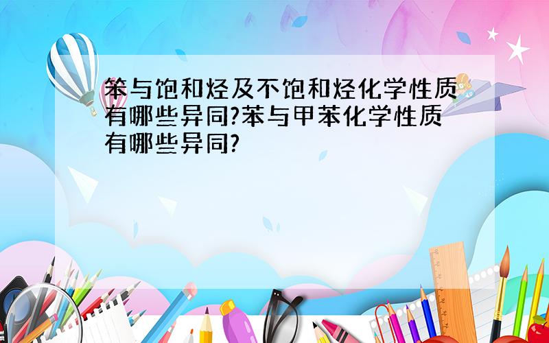 笨与饱和烃及不饱和烃化学性质有哪些异同?苯与甲苯化学性质有哪些异同?