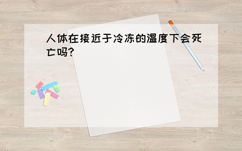 人体在接近于冷冻的温度下会死亡吗?