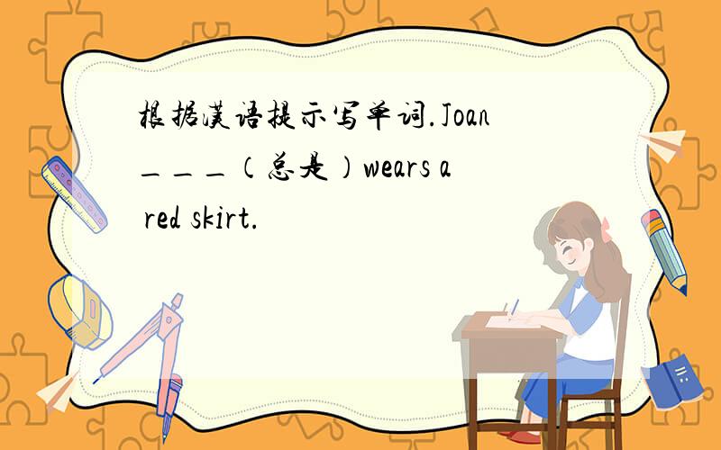 根据汉语提示写单词.Joan___（总是）wears a red skirt.