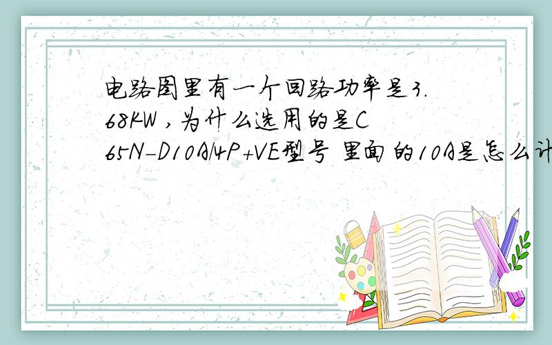 电路图里有一个回路功率是3.68KW ,为什么选用的是C65N-D10A/4P+VE型号 里面的10A是怎么计算的 电压