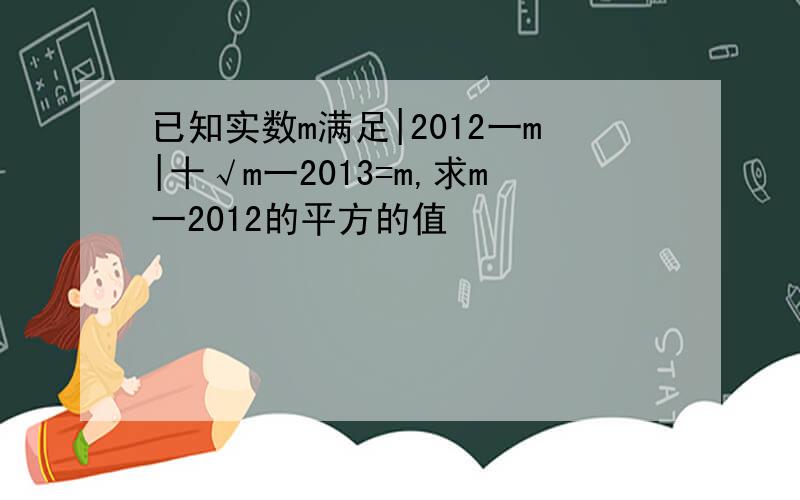 已知实数m满足|2012一m|十√m一2013=m,求m一2012的平方的值