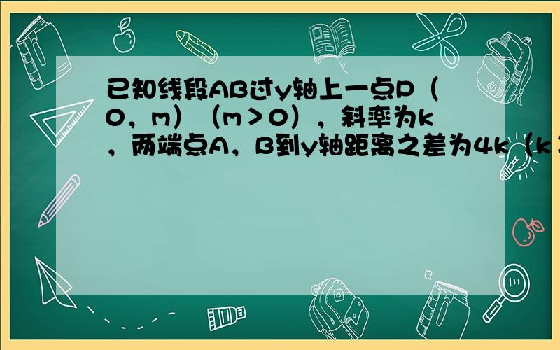 已知线段AB过y轴上一点P（0，m）（m＞0），斜率为k，两端点A，B到y轴距离之差为4k（k＞0），