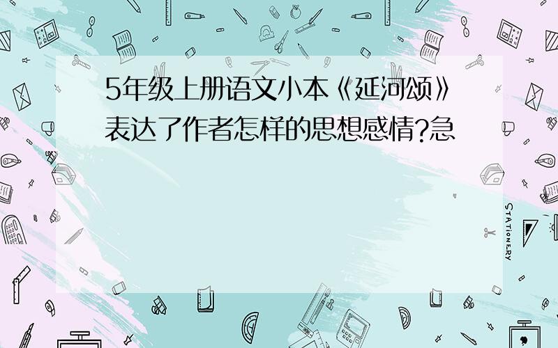 5年级上册语文小本《延河颂》表达了作者怎样的思想感情?急