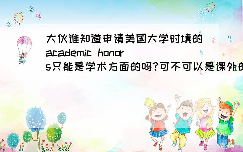 大伙谁知道申请美国大学时填的academic honors只能是学术方面的吗?可不可以是课外的一些比赛,美术or作文