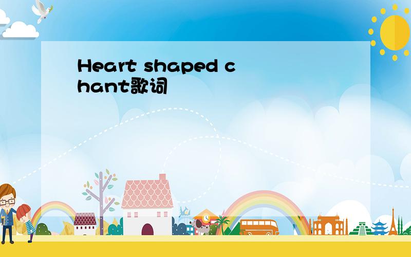 Heart shaped chant歌词