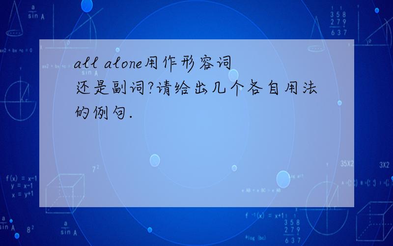 all alone用作形容词还是副词?请给出几个各自用法的例句.