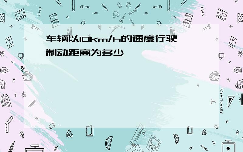 车辆以10km/h的速度行驶制动距离为多少