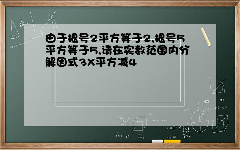 由于根号2平方等于2,根号5平方等于5,请在实数范围内分解因式3X平方减4