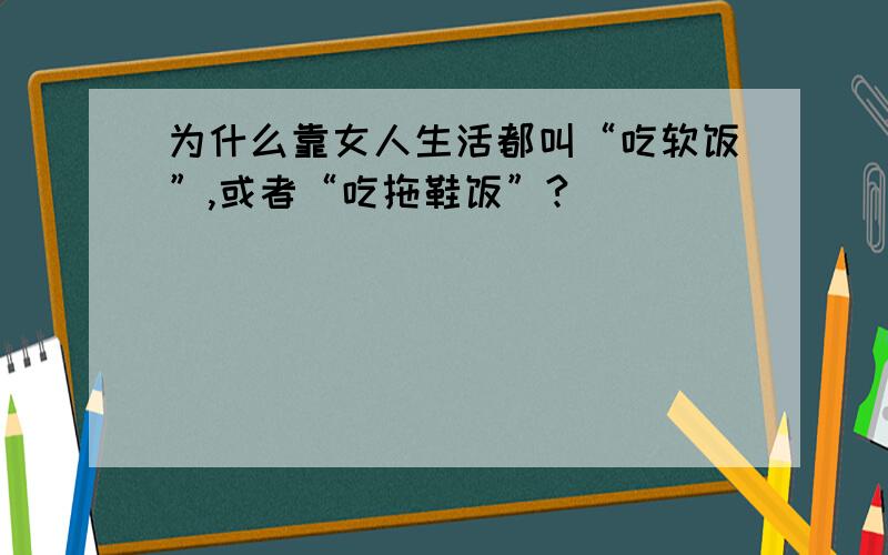 为什么靠女人生活都叫“吃软饭”,或者“吃拖鞋饭”?