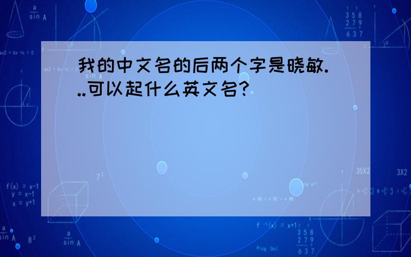 我的中文名的后两个字是晓敏...可以起什么英文名?