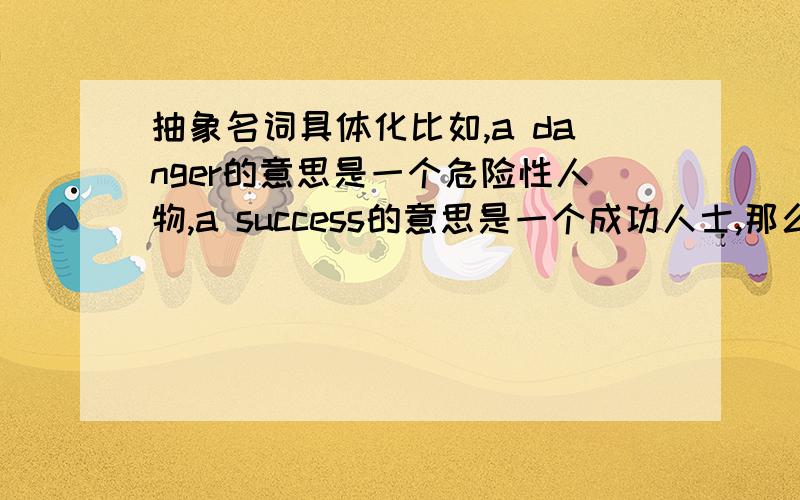 抽象名词具体化比如,a danger的意思是一个危险性人物,a success的意思是一个成功人士,那么一个失败者、引以