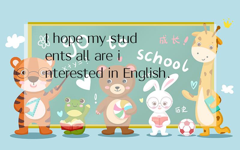 I hope my students all are interested in English.