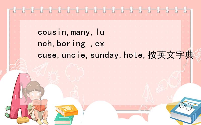 cousin,many,lunch,boring ,excuse,uncie,sunday,hote,按英文字典