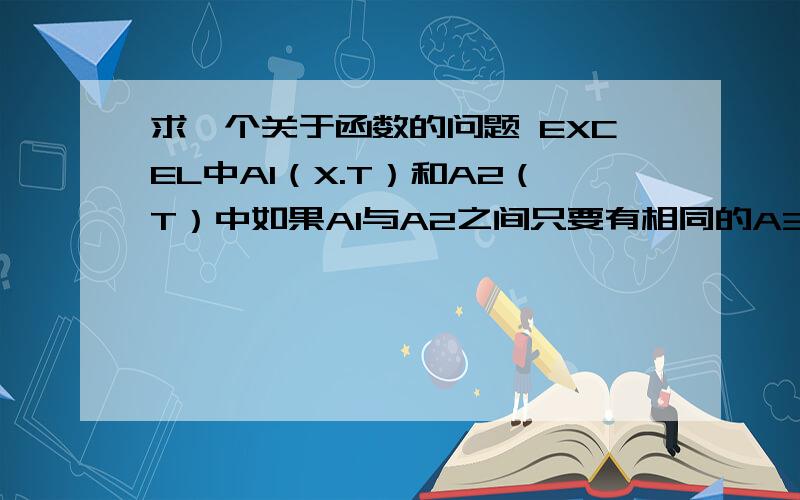 求一个关于函数的问题 EXCEL中A1（X.T）和A2（T）中如果A1与A2之间只要有相同的A3就显示有相同的,否则显