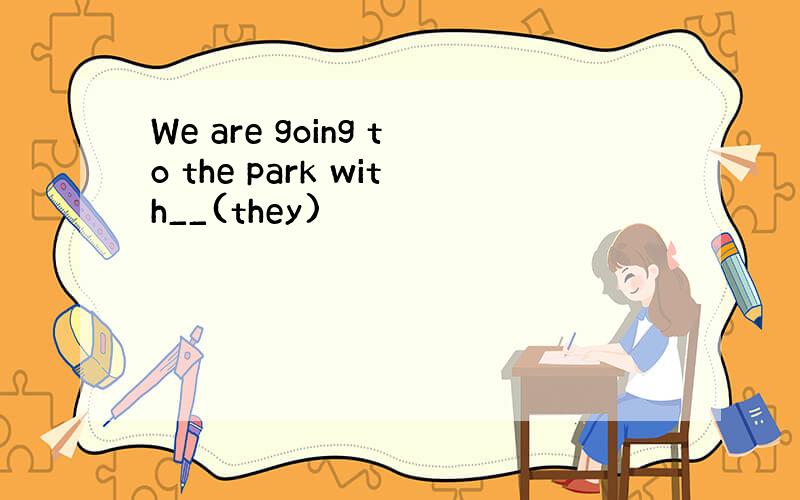 We are going to the park with__(they)