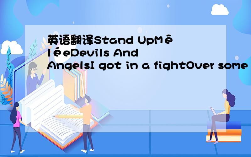 英语翻译Stand UpMêléeDevils And AngelsI got in a fightOver some