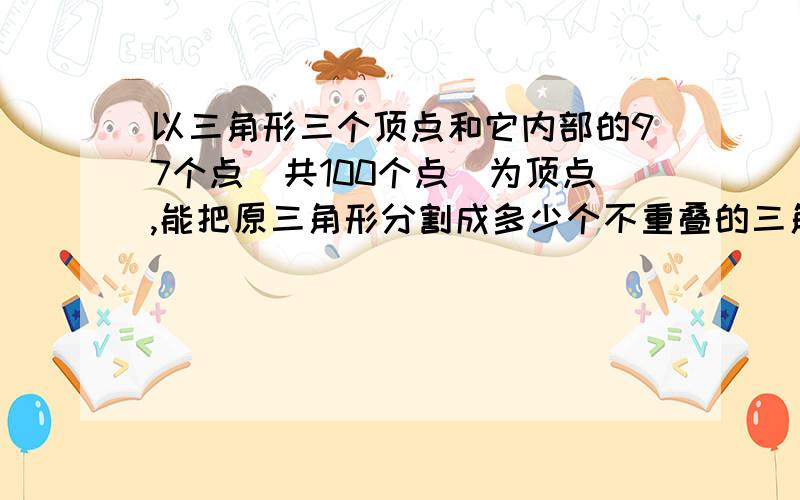 以三角形三个顶点和它内部的97个点（共100个点）为顶点,能把原三角形分割成多少个不重叠的三角形?