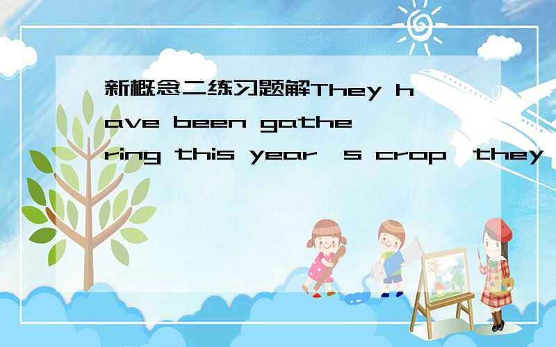 新概念二练习题解They have been gathering this year's crop,they have