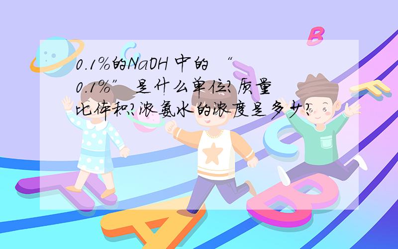 0.1%的NaOH 中的 “0.1%” 是什么单位?质量比体积?浓氨水的浓度是多少?