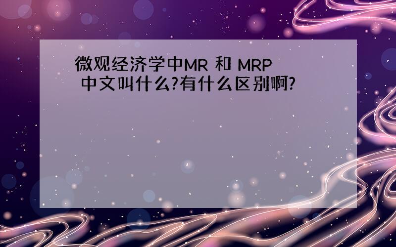 微观经济学中MR 和 MRP 中文叫什么?有什么区别啊?