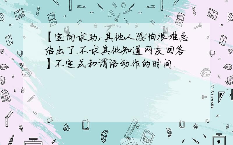 【定向求助,其他人恐怕很难总结出了.不求其他知道网友回答】不定式和谓语动作的时间.