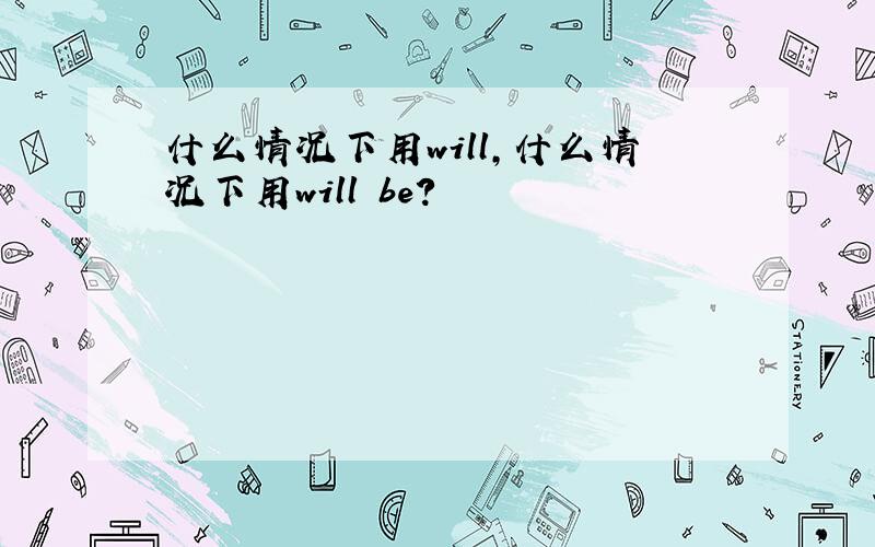 什么情况下用will,什么情况下用will be?