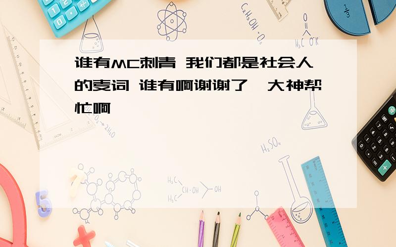 谁有MC刺青 我们都是社会人的麦词 谁有啊谢谢了,大神帮忙啊