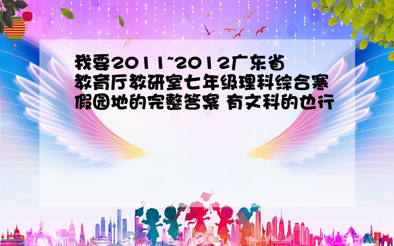 我要2011~2012广东省教育厅教研室七年级理科综合寒假园地的完整答案 有文科的也行