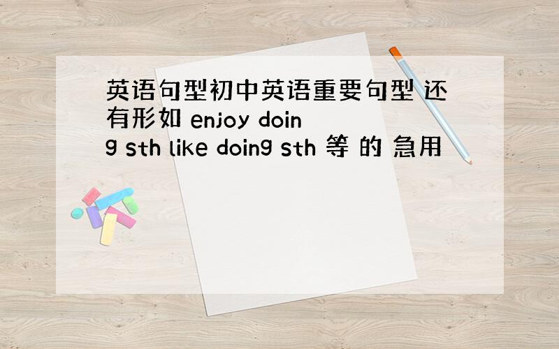 英语句型初中英语重要句型 还有形如 enjoy doing sth like doing sth 等 的 急用