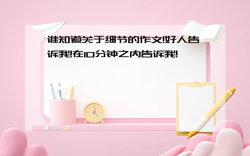 谁知道关于细节的作文!好人告诉我!在10分钟之内告诉我!