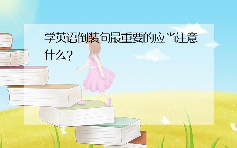 学英语倒装句最重要的应当注意什么?