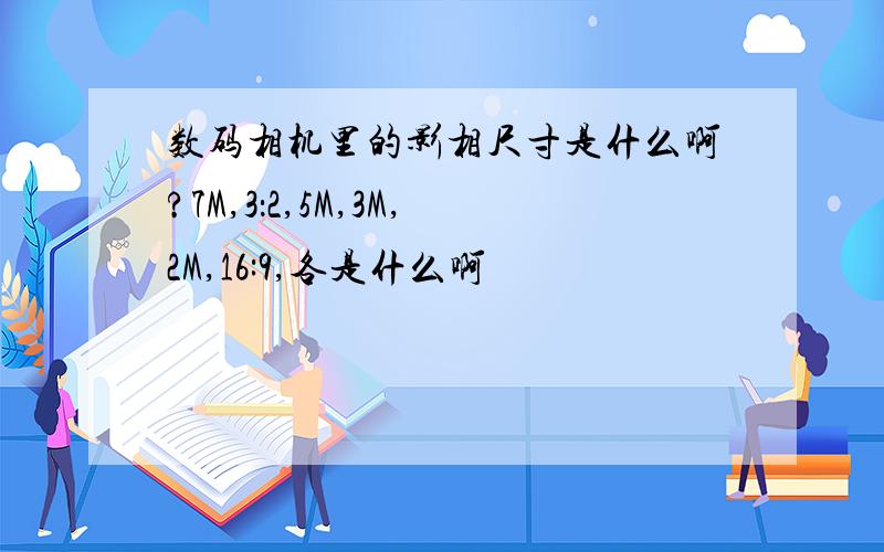 数码相机里的影相尺寸是什么啊?7M,3：2,5M,3M,2M,16:9,各是什么啊