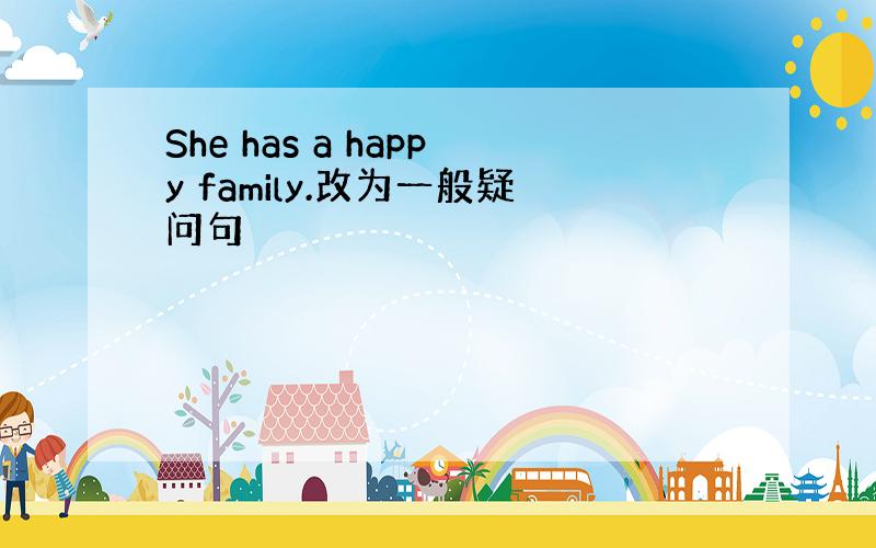 She has a happy family.改为一般疑问句