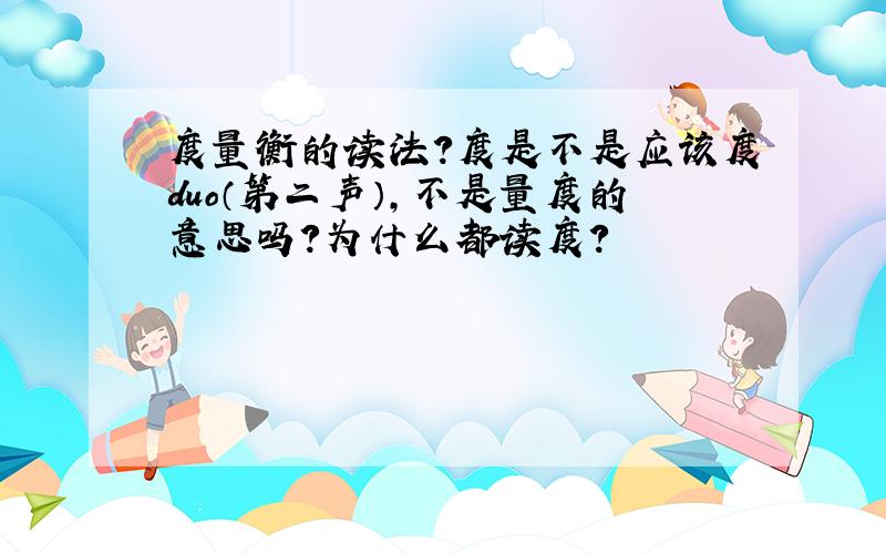 度量衡的读法?度是不是应该度duo（第二声）,不是量度的意思吗?为什么都读度?