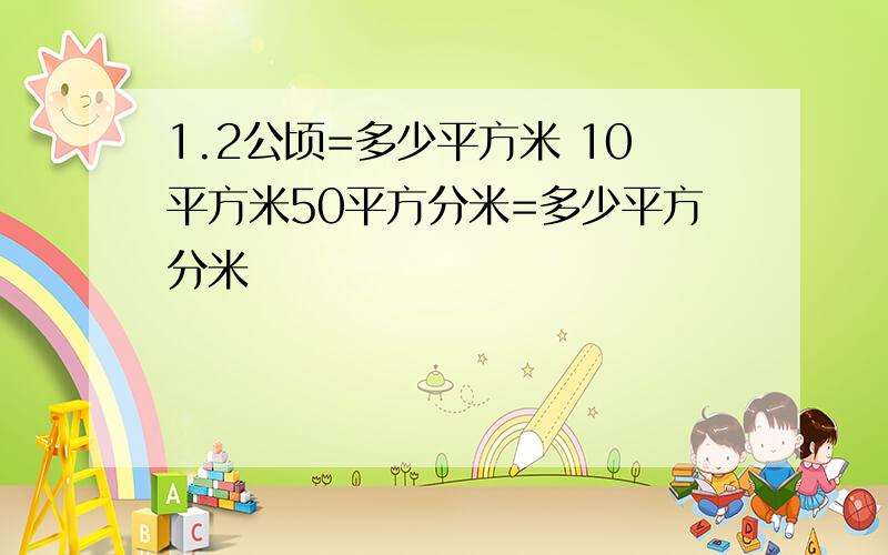 1.2公顷=多少平方米 10平方米50平方分米=多少平方分米