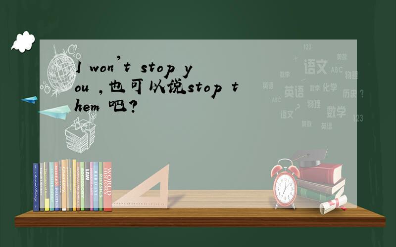 I won't stop you ,也可以说stop them 吧?