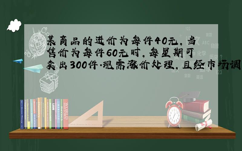 某商品的进价为每件40元,当售价为每件60元时,每星期可卖出300件.现需涨价处理,且经市场调查,