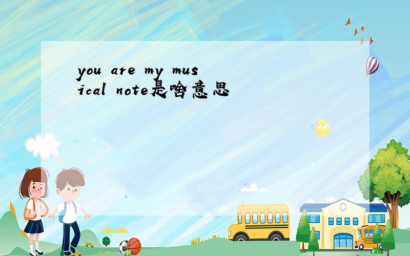 you are my musical note是啥意思