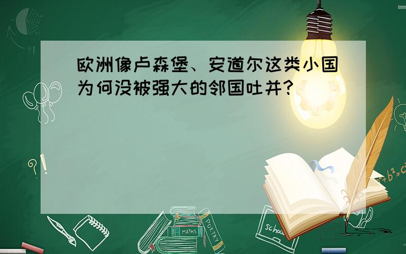 欧洲像卢森堡、安道尔这类小国为何没被强大的邻国吐并?