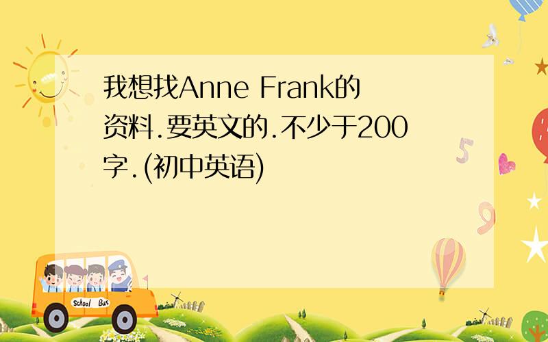 我想找Anne Frank的资料.要英文的.不少于200字.(初中英语)