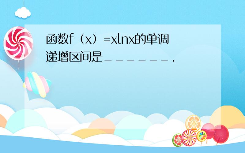 函数f（x）=xlnx的单调递增区间是______．