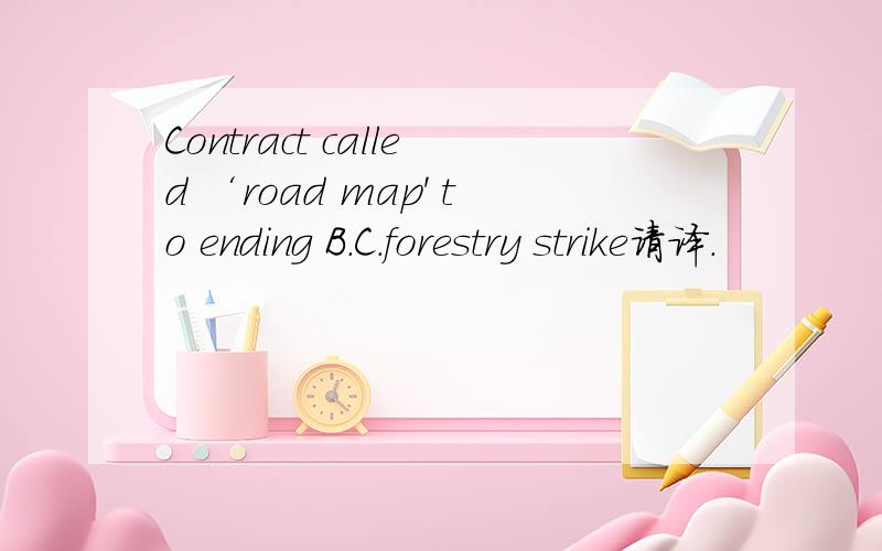 Contract called ‘road map' to ending B.C.forestry strike请译.