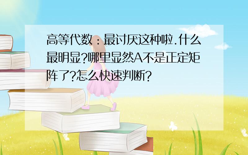 高等代数：最讨厌这种啦.什么最明显?哪里显然A不是正定矩阵了?怎么快速判断?