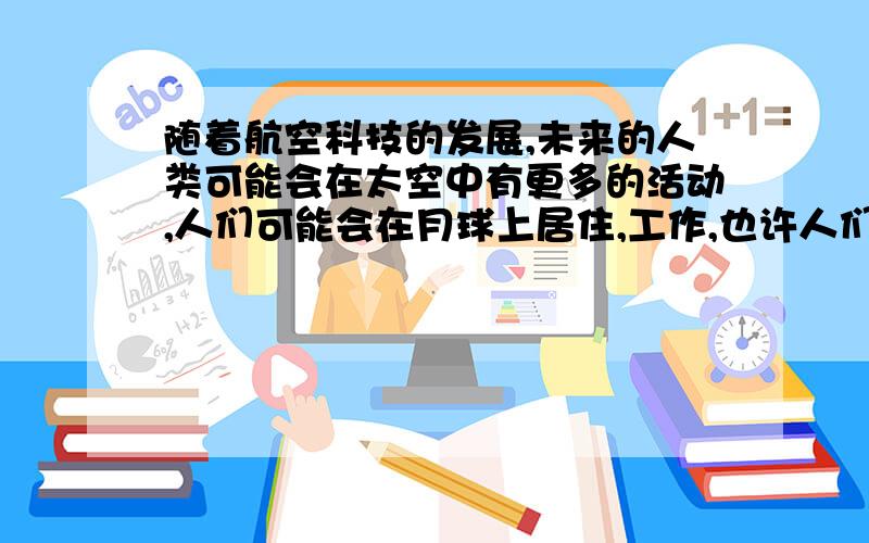 随着航空科技的发展,未来的人类可能会在太空中有更多的活动,人们可能会在月球上居住,工作,也许人们还会去那里度假,请展开你