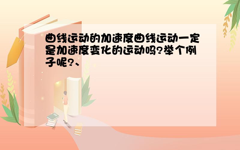 曲线运动的加速度曲线运动一定是加速度变化的运动吗?举个例子呢?、