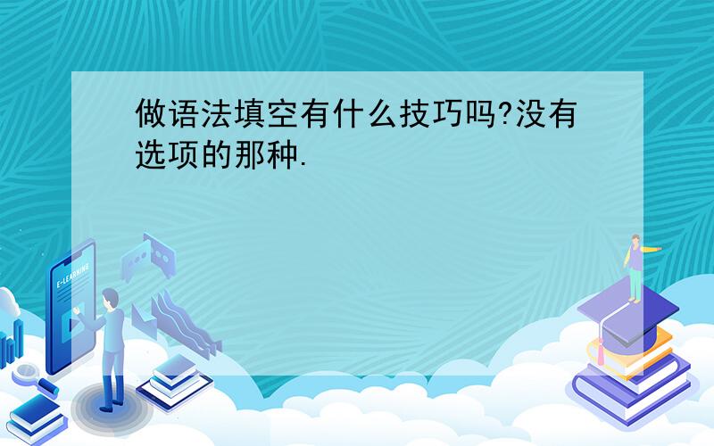 做语法填空有什么技巧吗?没有选项的那种.