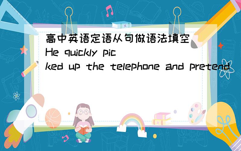 高中英语定语从句做语法填空 He quickly picked up the telephone and pretend