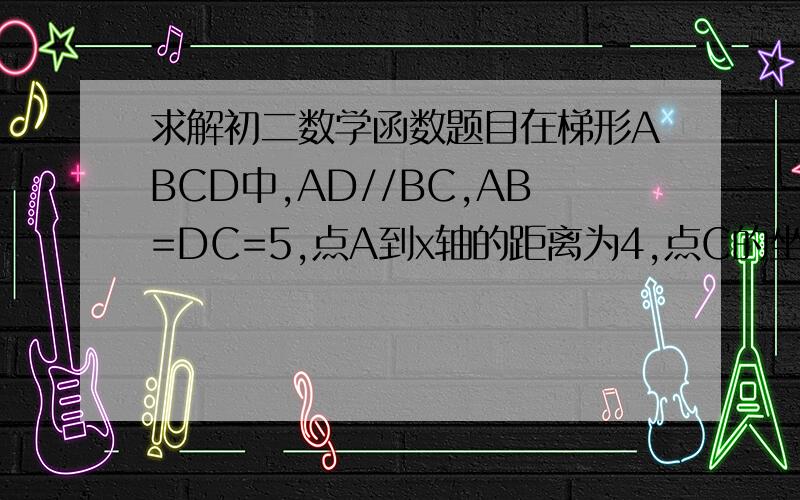 求解初二数学函数题目在梯形ABCD中,AD//BC,AB=DC=5,点A到x轴的距离为4,点C的坐标为(9,0),求点D