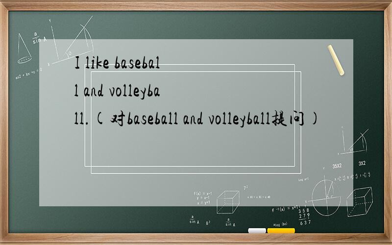 I like baseball and volleyball.(对baseball and volleyball提问)